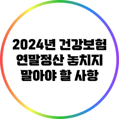 2024년 건강보험 연말정산: 놓치지 말아야 할 사항