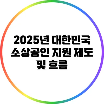 2025년 대한민국 소상공인 지원 제도 및 흐름