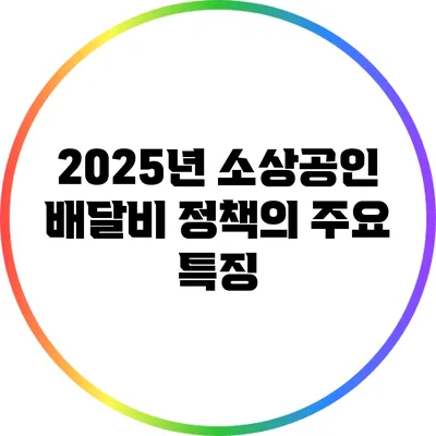 2025년 소상공인 배달비 정책의 주요 특징