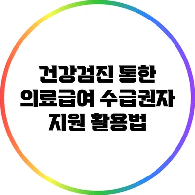 건강검진 통한 의료급여 수급권자 지원 활용법