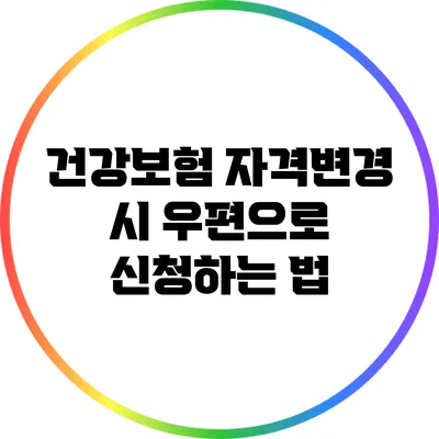 건강보험 자격변경 시 우편으로 신청하는 법