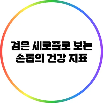 검은 세로줄로 보는 손톱의 건강 지표