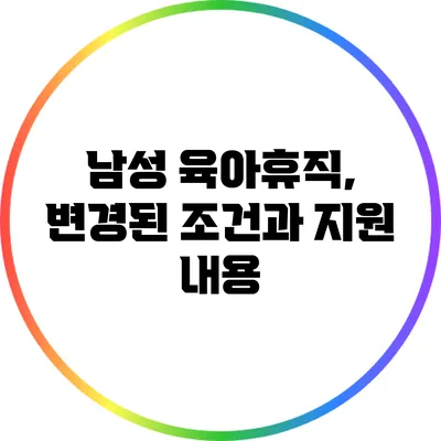 남성 육아휴직, 변경된 조건과 지원 내용