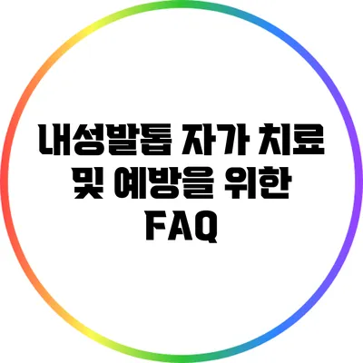 내성발톱 자가 치료 및 예방을 위한 FAQ