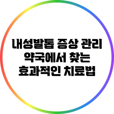 내성발톱 증상 관리: 약국에서 찾는 효과적인 치료법