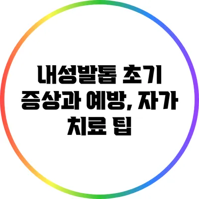 내성발톱 초기 증상과 예방, 자가 치료 팁