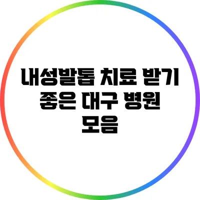 내성발톱 치료 받기 좋은 대구 병원 모음