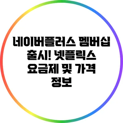 네이버플러스 멤버십 출시! 넷플릭스 요금제 및 가격 정보