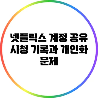 넷플릭스 계정 공유: 시청 기록과 개인화 문제