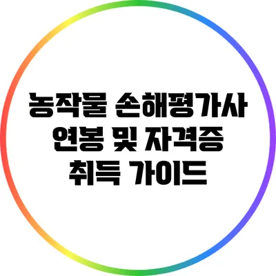 농작물 손해평가사 연봉 및 자격증 취득 가이드