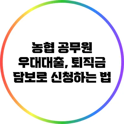 농협 공무원 우대대출, 퇴직금 담보로 신청하는 법