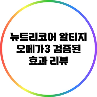 뉴트리코어 알티지 오메가3: 검증된 효과 리뷰