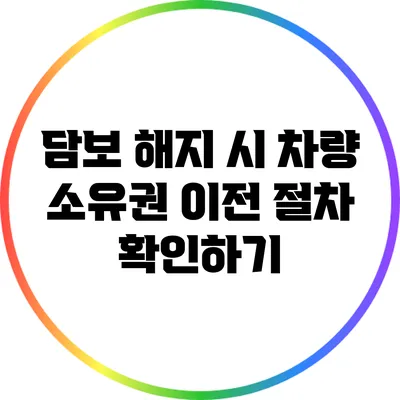 담보 해지 시 차량 소유권 이전 절차 확인하기