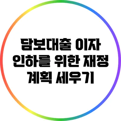 담보대출 이자 인하를 위한 재정 계획 세우기