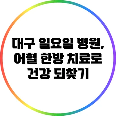 대구 일요일 병원, 어혈 한방 치료로 건강 되찾기