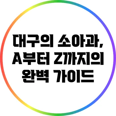 대구의 소아과, A부터 Z까지의 완벽 가이드