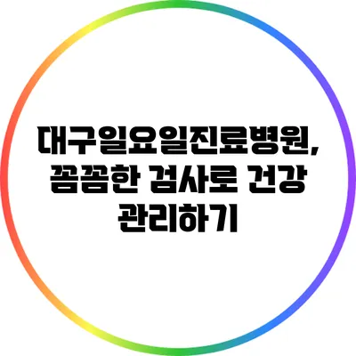 대구일요일진료병원, 꼼꼼한 검사로 건강 관리하기