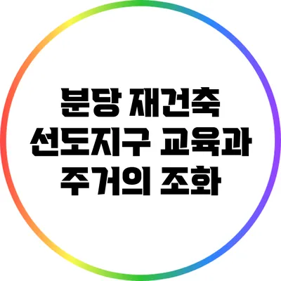 분당 재건축 선도지구: 교육과 주거의 조화