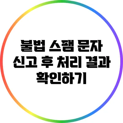 불법 스팸 문자 신고 후 처리 결과 확인하기