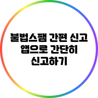 불법스팸 간편 신고 앱으로 간단히 신고하기