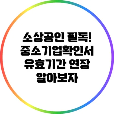 소상공인 필독! 중소기업확인서 유효기간 연장 알아보자