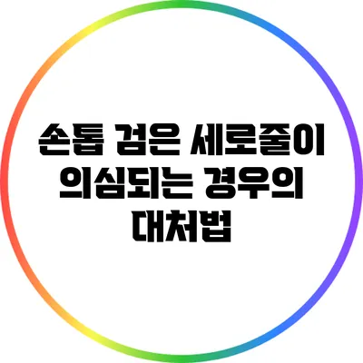 손톱 검은 세로줄이 의심되는 경우의 대처법