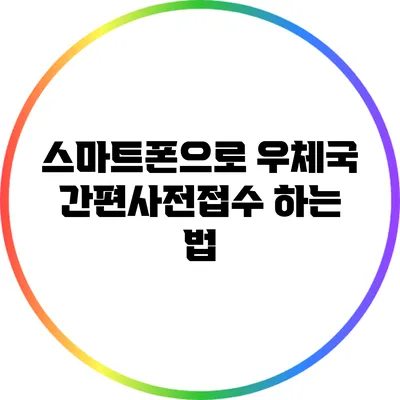 스마트폰으로 우체국 간편사전접수 하는 법