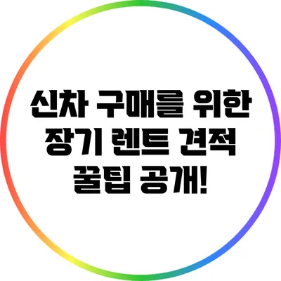 신차 구매를 위한 장기 렌트 견적 꿀팁 공개!