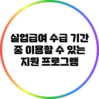 실업급여 수급 기간 중 이용할 수 있는 지원 프로그램