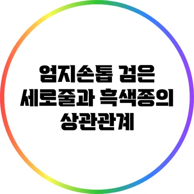 엄지손톱 검은 세로줄과 흑색종의 상관관계