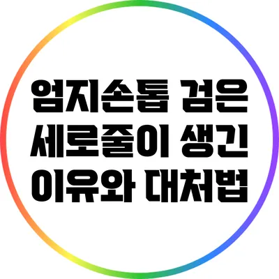 엄지손톱 검은 세로줄이 생긴 이유와 대처법