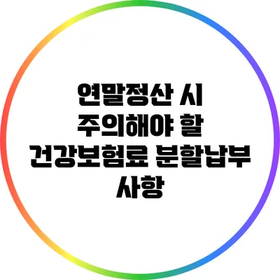 연말정산 시 주의해야 할 건강보험료 분할납부 사항