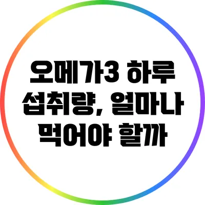 오메가3 하루 섭취량, 얼마나 먹어야 할까?