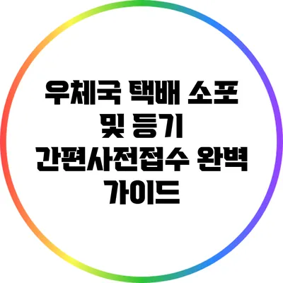 우체국 택배 소포 및 등기 간편사전접수 완벽 가이드