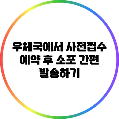 우체국에서 사전접수 예약 후 소포 간편 발송하기