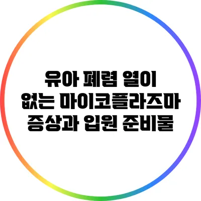 유아 폐렴: 열이 없는 마이코플라즈마 증상과 입원 준비물