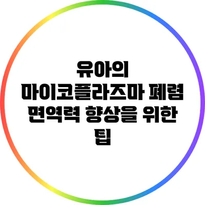 유아의 마이코플라즈마 폐렴: 면역력 향상을 위한 팁