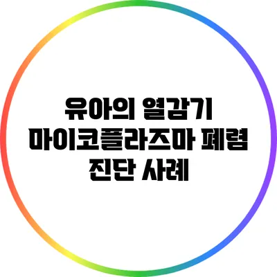 유아의 열감기? 마이코플라즈마 폐렴 진단 사례