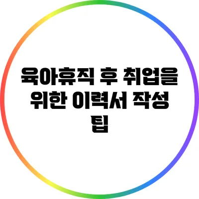 육아휴직 후 취업을 위한 이력서 작성 팁