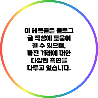 이 제목들은 블로그 글 작성에 도움이 될 수 있으며, 마진 거래에 대한 다양한 측면을 다루고 있습니다.