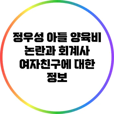 정우성 아들 양육비 논란과 회계사 여자친구에 대한 정보