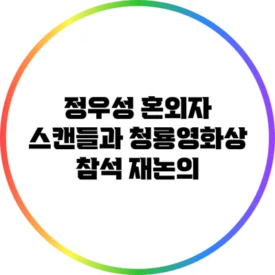 정우성 혼외자 스캔들과 청룡영화상 참석 재논의