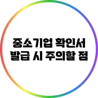 중소기업 확인서 발급 시 주의할 점