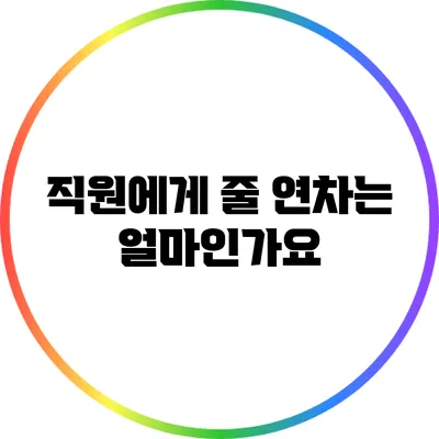 직원에게 줄 연차는 얼마인가요?