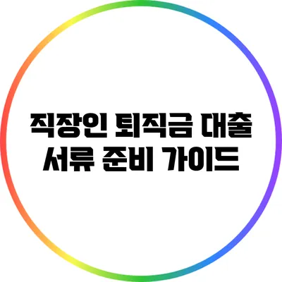 직장인 퇴직금 대출 서류 준비 가이드