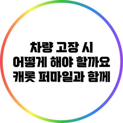 차량 고장 시 어떻게 해야 할까요? 캐롯 퍼마일과 함께