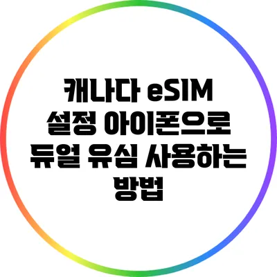 캐나다 eSIM 설정: 아이폰으로 듀얼 유심 사용하는 방법