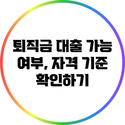 퇴직금 대출 가능 여부, 자격 기준 확인하기