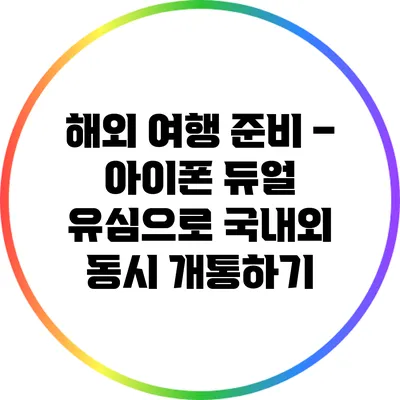 해외 여행 준비 – 아이폰 듀얼 유심으로 국내외 동시 개통하기