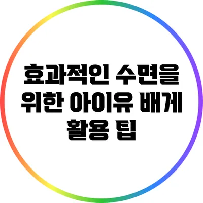 효과적인 수면을 위한 아이유 배게 활용 팁